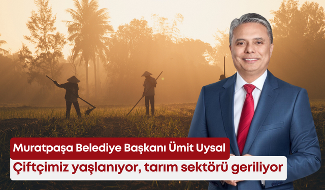 Ümit Uysal: “Çiftçimiz yaşlanıyor, tarım sektörü geriliyor”