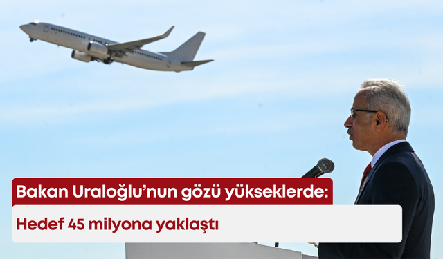 Bakan Uraloğlu’nun gözü yükseklerde: Hedef 45 milyona yaklaştı