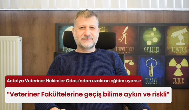 Antalya Veteriner Hekimler Odası'ndan uzaktan eğitim uyarısı: "Veteriner Fakültelerine geçiş bilime aykırı ve riskli"