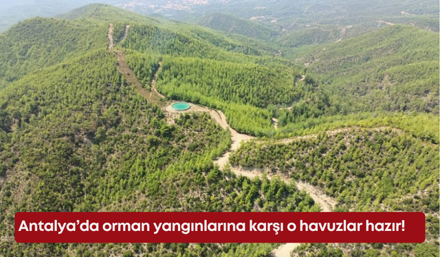 Antalya’da orman yangınlarına karşı o havuzlar hazır!