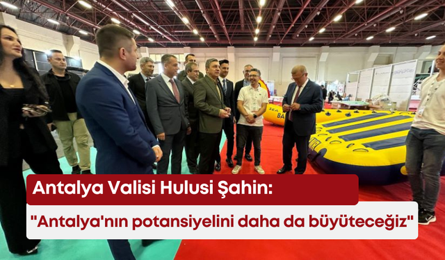 Antalya Valisi Hulusi Şahin: "Antalya'nın potansiyelini daha da büyüteceğiz"