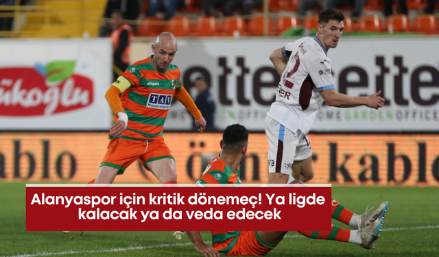Alanyaspor için kritik dönemeç! Ya ligde kalacak ya da veda edecek