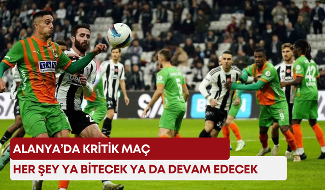 Alanya’da kritik maç! Her şey ya bitecek ya da devam edecek