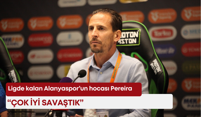 Ligde kalan Alanyaspor’un hocası Pereira: “Çok iyi savaştık”