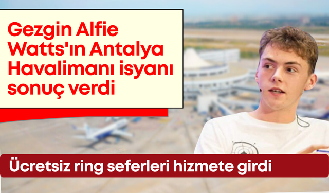 Gezgin Alfie Watts'ın Antalya Havalimanı isyanı sonuç verdi! Ücretsiz ring seferleri hizmete girdi