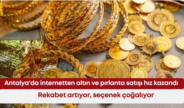 Antalya'da internetten altın ve pırlanta satışı hız kazandı: Rekabet artıyor, seçenek çoğalıyor