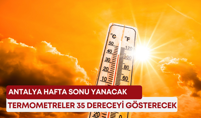 Antalya hafta sonu yanacak! Termometreler 35 dereceyi gösterecek