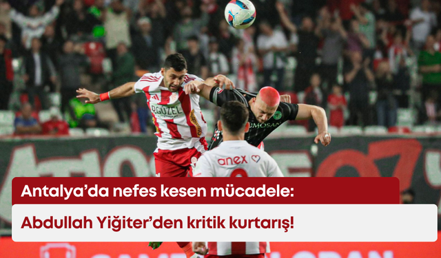 Antalya’da nefes kesen mücadele: Abdullah Yiğiter’den kritik kurtarış!
