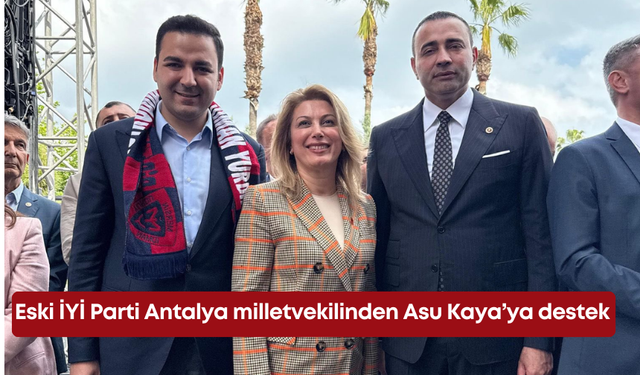 Eski İYİ Parti Antalya milletvekilinden Asu Kaya’ya destek