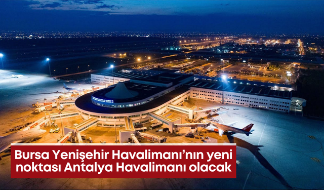 Bursa Yenişehir Havalimanı’nın yeni noktası Antalya Havalimanı olacak