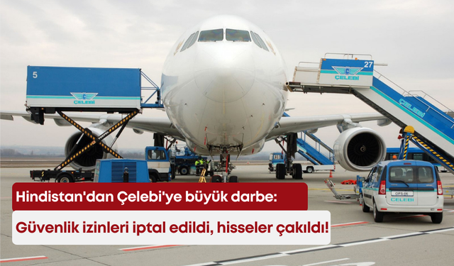 Hindistan'dan Çelebi'ye büyük darbe: Güvenlik izinleri iptal edildi, hisseler çakıldı!