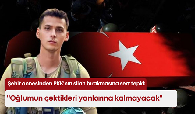 Şehit annesinden PKK'nın silah bırakmasına sert tepki: "Oğlumun çektikleri yanlarına kalmayacak"