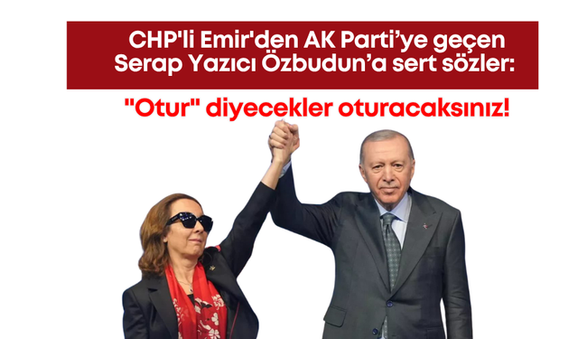 CHP'li Emir'den AK Parti’ye geçen Serap Yazıcı Özbudun’a sert sözler: "Otur" diyecekler oturacaksınız!