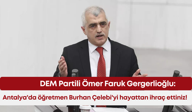 DEM Partili Ömer Faruk Gergerlioğlu: Antalya'da öğretmen Burhan Çelebi'yi hayattan ihraç ettiniz!