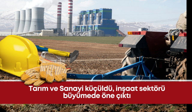 Tarım ve Sanayi küçüldü, inşaat sektörü büyümede öne çıktı