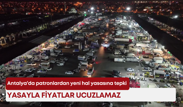 Antalya’da patronlardan yeni hal yasasına tepki: “Yasayla fiyatlar ucuzlamaz”