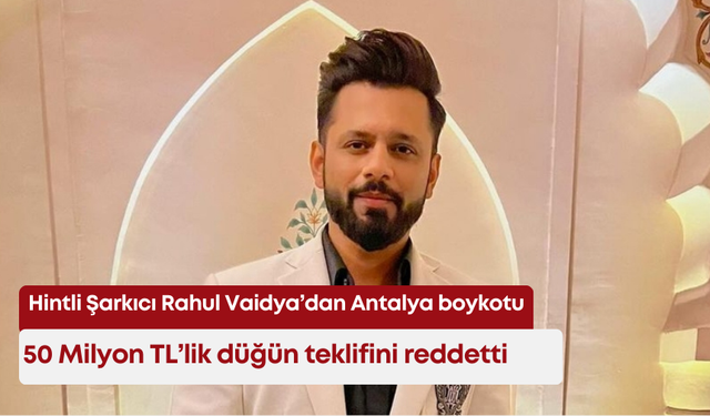 Hintli Şarkıcı Rahul Vaidya’dan Antalya boykotu: 50 milyon TL’lik düğün teklifini reddetti