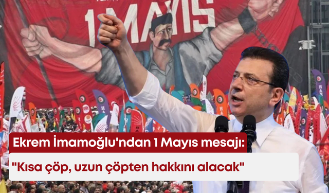 Ekrem İmamoğlu'ndan 1 Mayıs mesajı: "Kısa çöp, uzun çöpten hakkını alacak"