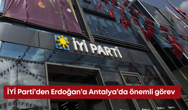 İYİ Parti’den Erdoğan’a Antalya’da önemli görev