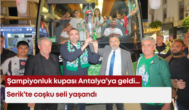 Şampiyonluk kupası Antalya’ya geldi… Serik’te coşku seli yaşandı