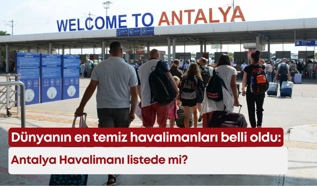 Dünyanın en temiz havalimanları belli oldu: Antalya Havalimanı listede mi?