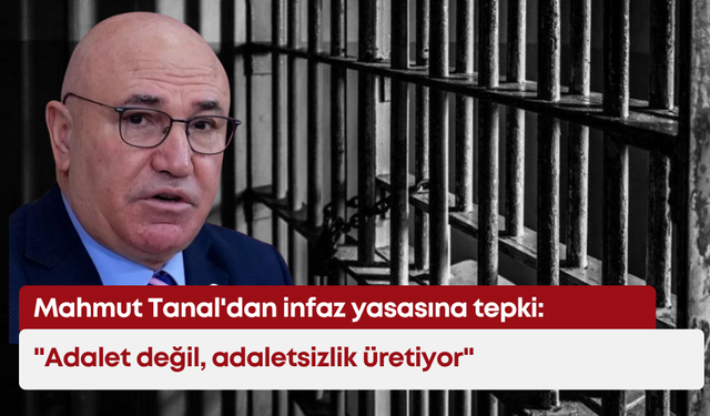 Mahmut Tanal'dan infaz yasasına tepki: "Adalet değil, adaletsizlik üretiyor"