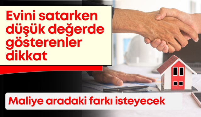 Evini satarken düşük değerde gösterenler dikkat:  Maliye artık aradaki farkı isteyecek