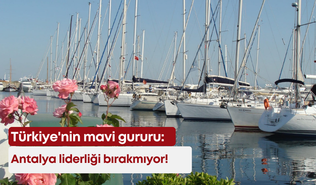Türkiye'nin mavi gururu: Antalya liderliği bırakmıyor!