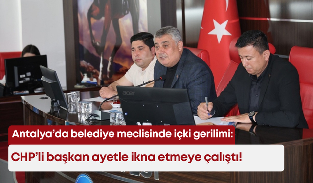 Antalya’da belediye meclisinde içki gerilimi: CHP’li başkan ayetle ikna etmeye çalıştı!