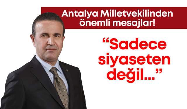 Antalya milletvekilinden önemli mesajlar: "Sadece siyaseten değil..."