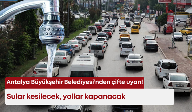 Antalya Büyükşehir Belediyesi’nden çifte uyarı! Sular kesilecek, yollar kapanacak