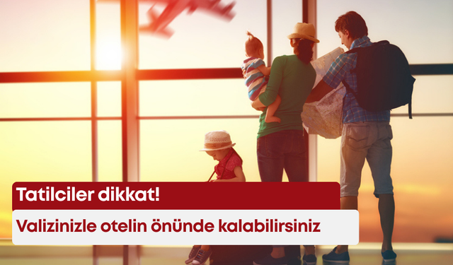 Tatilciler dikkat! Valizinizle otelin önünde kalabilirsiniz