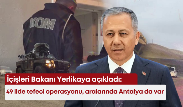 İçişleri Bakanı Yerlikaya açıkladı: 49 ilde tefeci operasyonu, aralarında Antalya da var