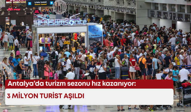 Antalya’da turizm sezonu hız kazanıyor: 3 milyon turist aşıldı