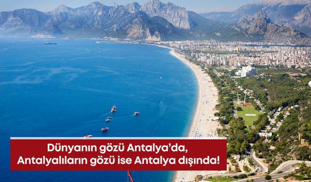 Dünyanın gözü Antalya’da, Antalyalıların gözü ise Antalya dışında!
