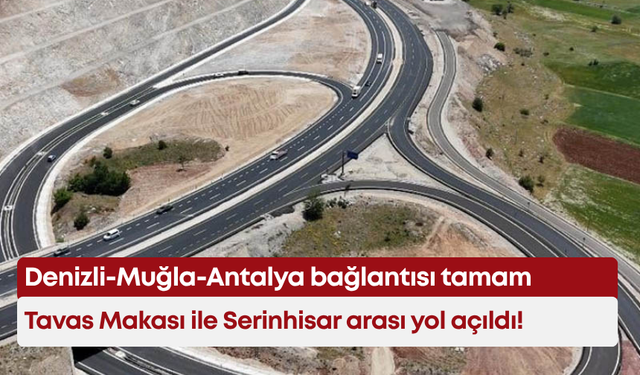 Denizli-Muğla-Antalya bağlantısı tamam: Tavas Makası ile Serinhisar arası yol açıldı!