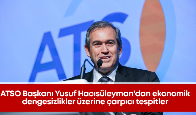 ATSO Başkanı Yusuf Hacısüleyman'dan ekonomik dengesizlikler üzerine çarpıcı tespitler