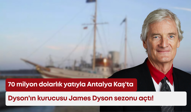 70 milyon dolarlık yatıyla Antalya Kaş'ta: Dyson'ın kurucusu James Dyson sezonu açtı!