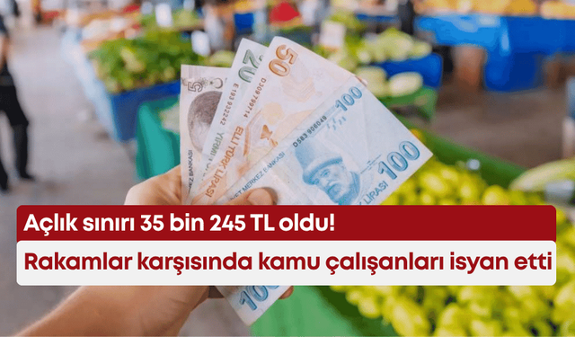 Açlık sınırı 35 bin 245 TL oldu! Rakamlar karşısında kamu çalışanları isyan etti