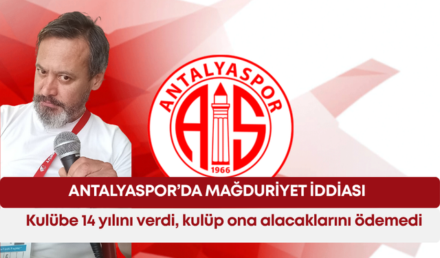 Antalyaspor’da mağduriyet iddiası: Kulübe 14 yılını verdi, kulüp ona alacaklarını ödemedi