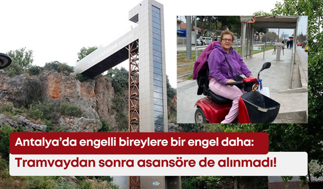 Antalya’da engelli bireylere bir engel daha: Tramvaydan sonra asansöre de alınmadı!