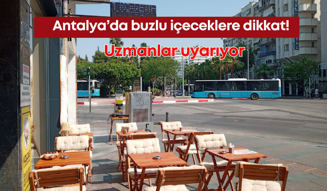 Antalya’da buzlu içeceklere dikkat! Uzmanlar uyarıyor