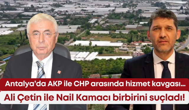 Antalya’da AKP ile CHP arasında hizmet kavgası… Ali Çetin ile Nail Kamacı birbirini suçladı!