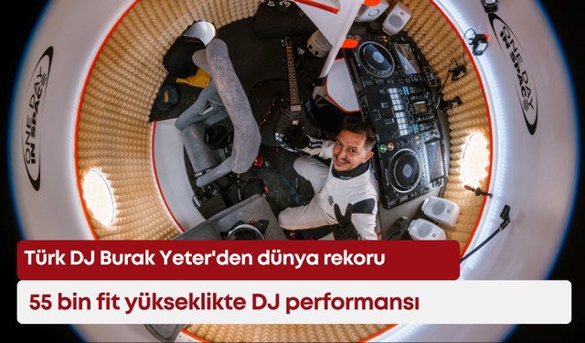Türk DJ Burak Yeter'den dünya rekoru: 55 bin fit yükseklikte DJ performansı