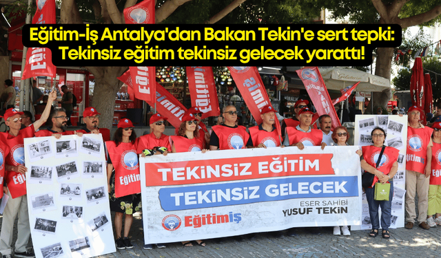 Eğitim-İş Antalya'dan Bakan Tekin'e sert tepki: 'Tekinsiz' eğitim 'tekinsiz' gelecek yarattı!