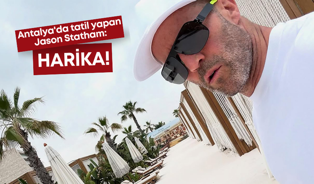 Antalya'da tatil yapan Jason Statham: "Burası harika..!"