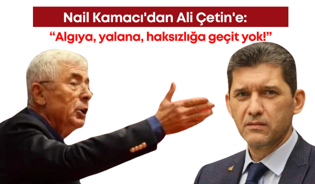 Nail Kamacı'dan Ali Çetin'e: “Algıya, yalana, haksızlığa geçit yok!”