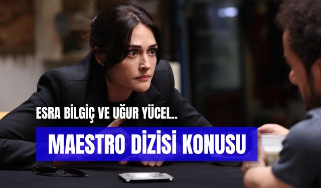Maestro Dizisi Konusu: Esra Bilgiç’in Yeni Dizisinin Oyuncuları Kimler?