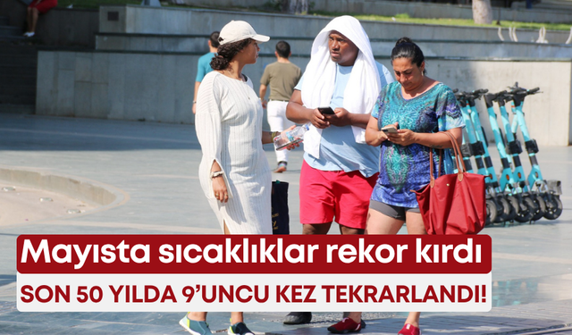 Mayısta sıcaklıklar rekor kırdı: Son 50 yılda 9’uncu kez tekrarlandı!