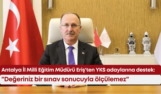 Antalya İl Milli Eğitim Müdürü Eriş'ten YKS adaylarına destek mesajı: "Değeriniz bir sınav sonucuyla ölçülemez"